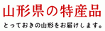 山形県の特産品 とっておきの山形